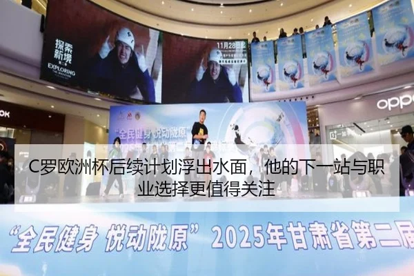C罗欧洲杯后续计划浮出水面，他的下一站与职业选择更值得关注（kaiyun）